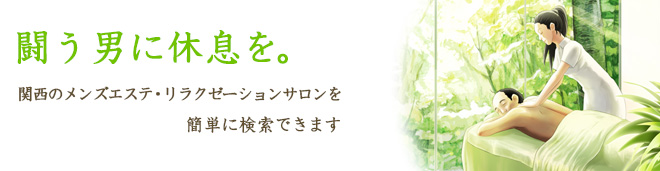 闘う男に休息を。関西のメンズエステ・リラクゼーションサロンを簡単に検索できます。